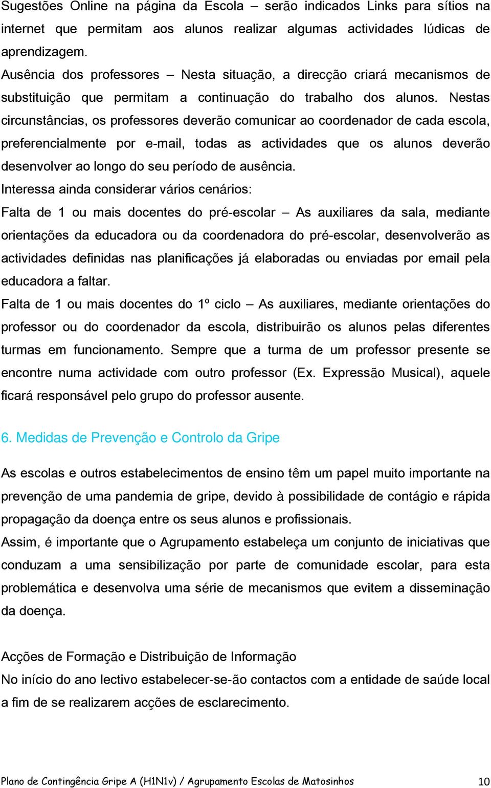 Nestas circunstâncias, os professores deverão comunicar ao coordenador de cada escola, preferencialmente por e-mail, todas as actividades que os alunos deverão desenvolver ao longo do seu período de