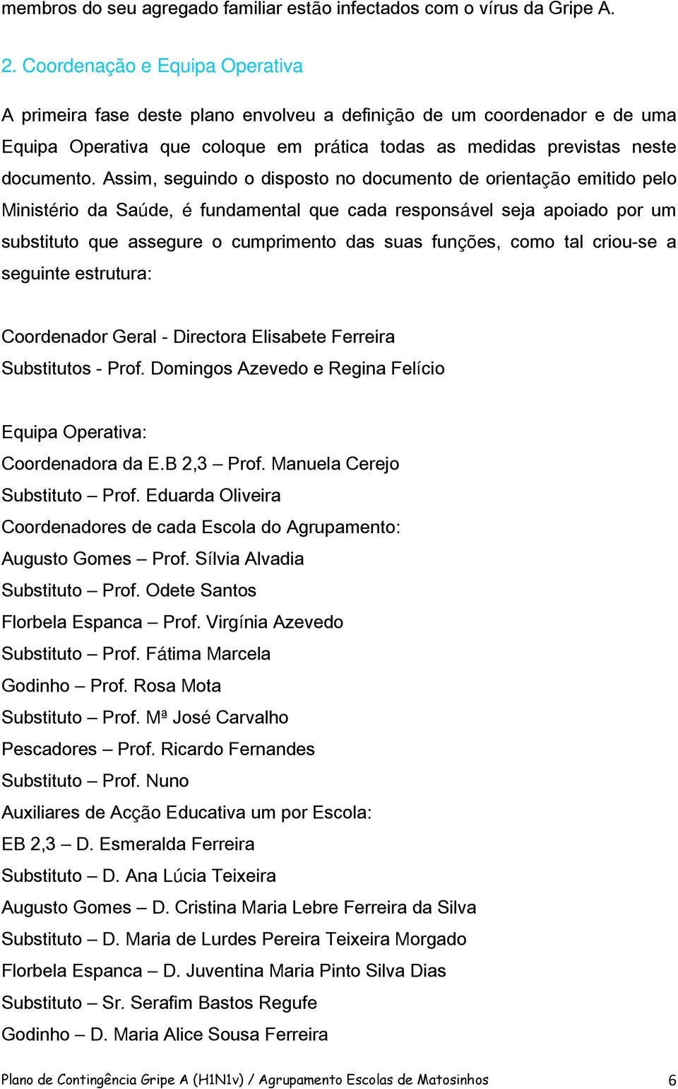 Assim, seguindo o disposto no documento de orientação emitido pelo Ministério da Saúde, é fundamental que cada responsável seja apoiado por um substituto que assegure o cumprimento das suas funções,