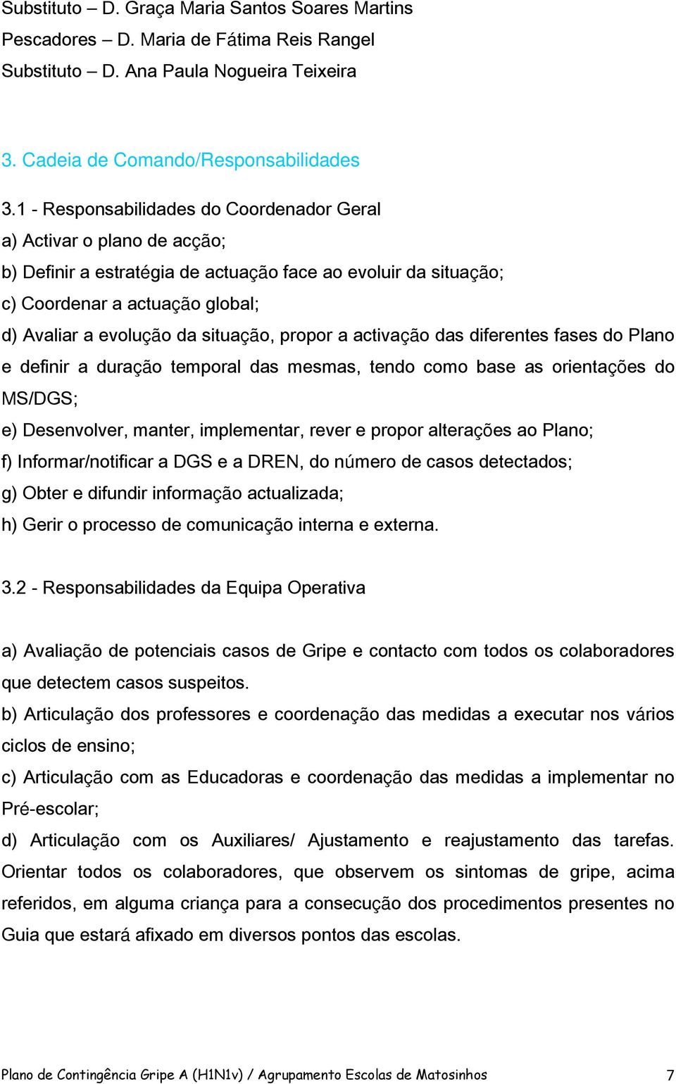 situação, propor a activação das diferentes fases do Plano e definir a duração temporal das mesmas, tendo como base as orientações do MS/DGS; e) Desenvolver, manter, implementar, rever e propor