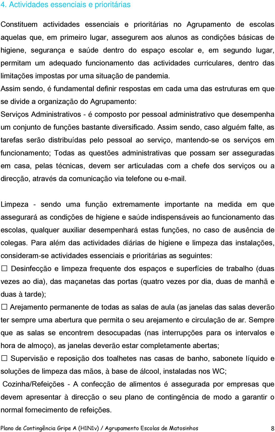 Assim sendo, é fundamental definir respostas em cada uma das estruturas em que se divide a organização do Agrupamento: Serviços Administrativos - é composto por pessoal administrativo que desempenha