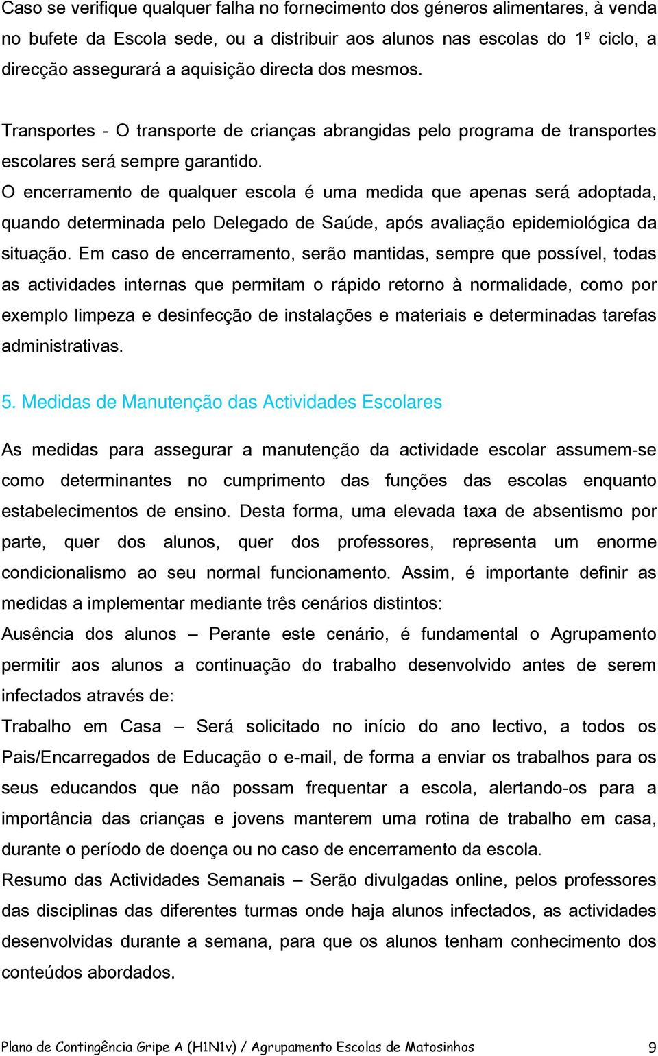 O encerramento de qualquer escola é uma medida que apenas será adoptada, quando determinada pelo Delegado de Saúde, após avaliação epidemiológica da situação.