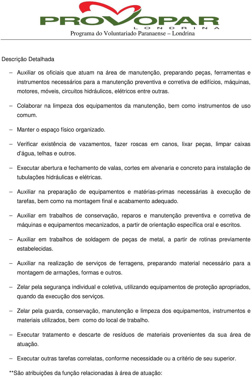 Verificar existência de vazamentos, fazer roscas em canos, lixar peças, limpar caixas d água, telhas e outros.