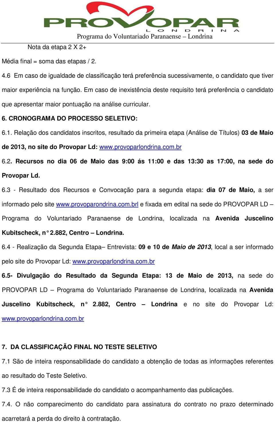 Relação dos candidatos inscritos, resultado da primeira etapa (Análise de Títulos) 03 de Maio de 2013, no site do Provopar Ld: www.provoparlondrina.com.br 6.2. Recursos no dia 06 de Maio das 9:00 ás 11:00 e das 13:30 as 17:00, na sede do Provopar Ld.