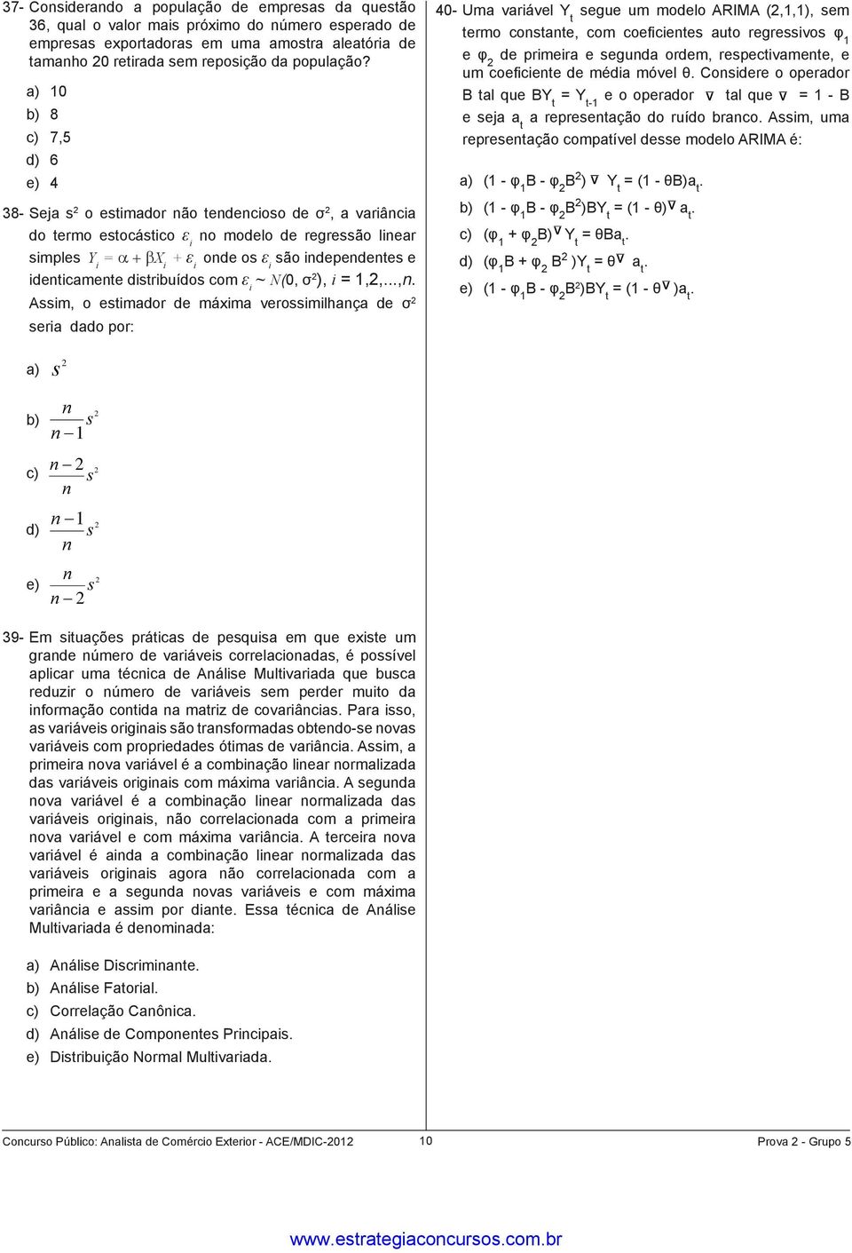 a) 10 b) 8 c) 7,5 d) 6 e) 4 38- Seja s 2 o estimador não tendencioso de σ 2, a variância do termo estocástico ε i no modelo de regressão linear simples Y i = X + ε onde os ε são independentes e i i i