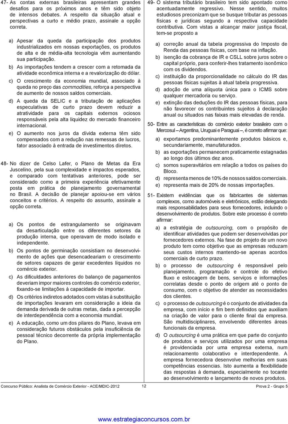 a) Apesar da queda da participação dos produtos industrializados em nossas exportações, os produtos de alta e de média-alta tecnologia vêm aumentando sua participação.