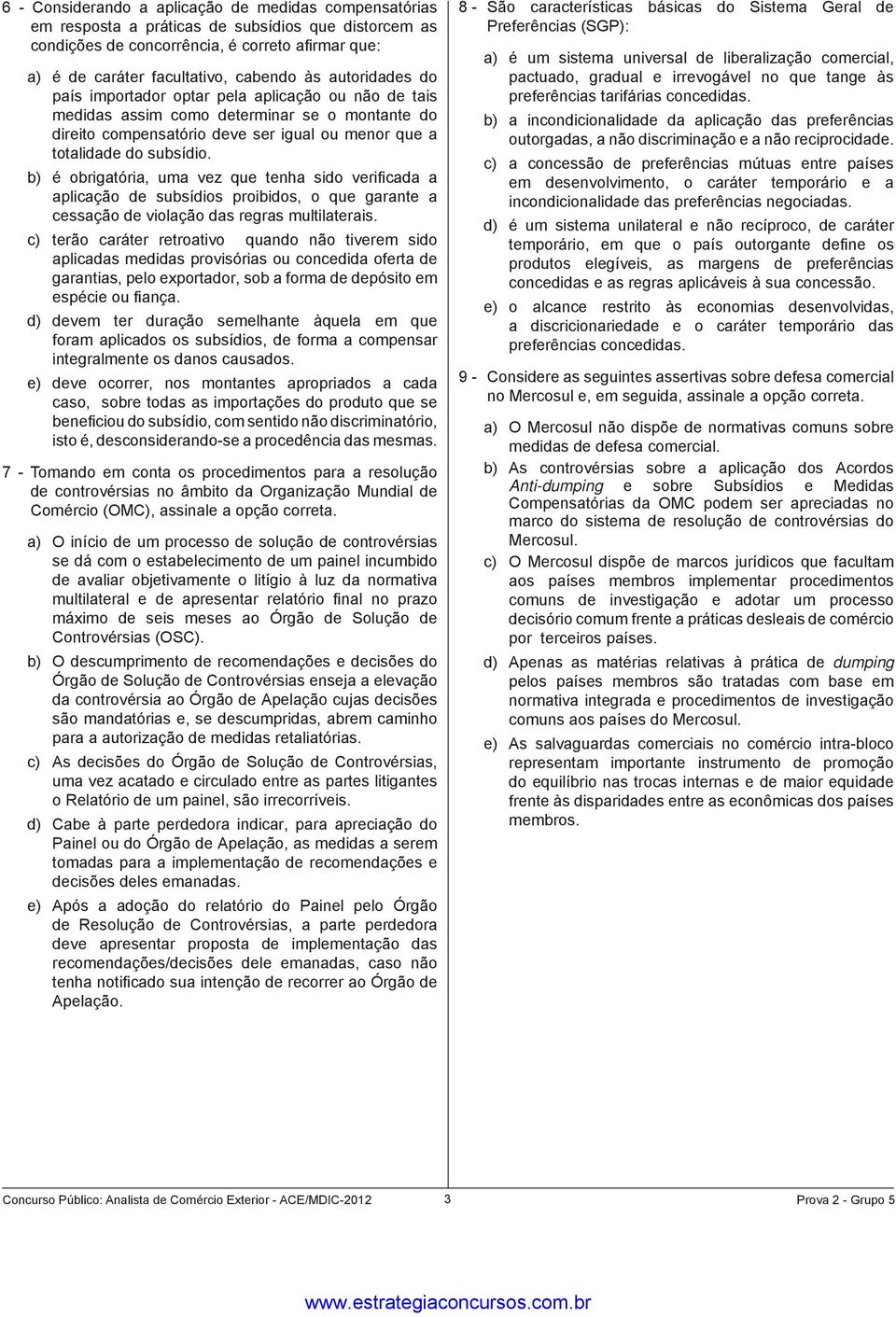 b) é obrigatória, uma vez que tenha sido verifi cada a aplicação de subsídios proibidos, o que garante a cessação de violação das regras multilaterais.