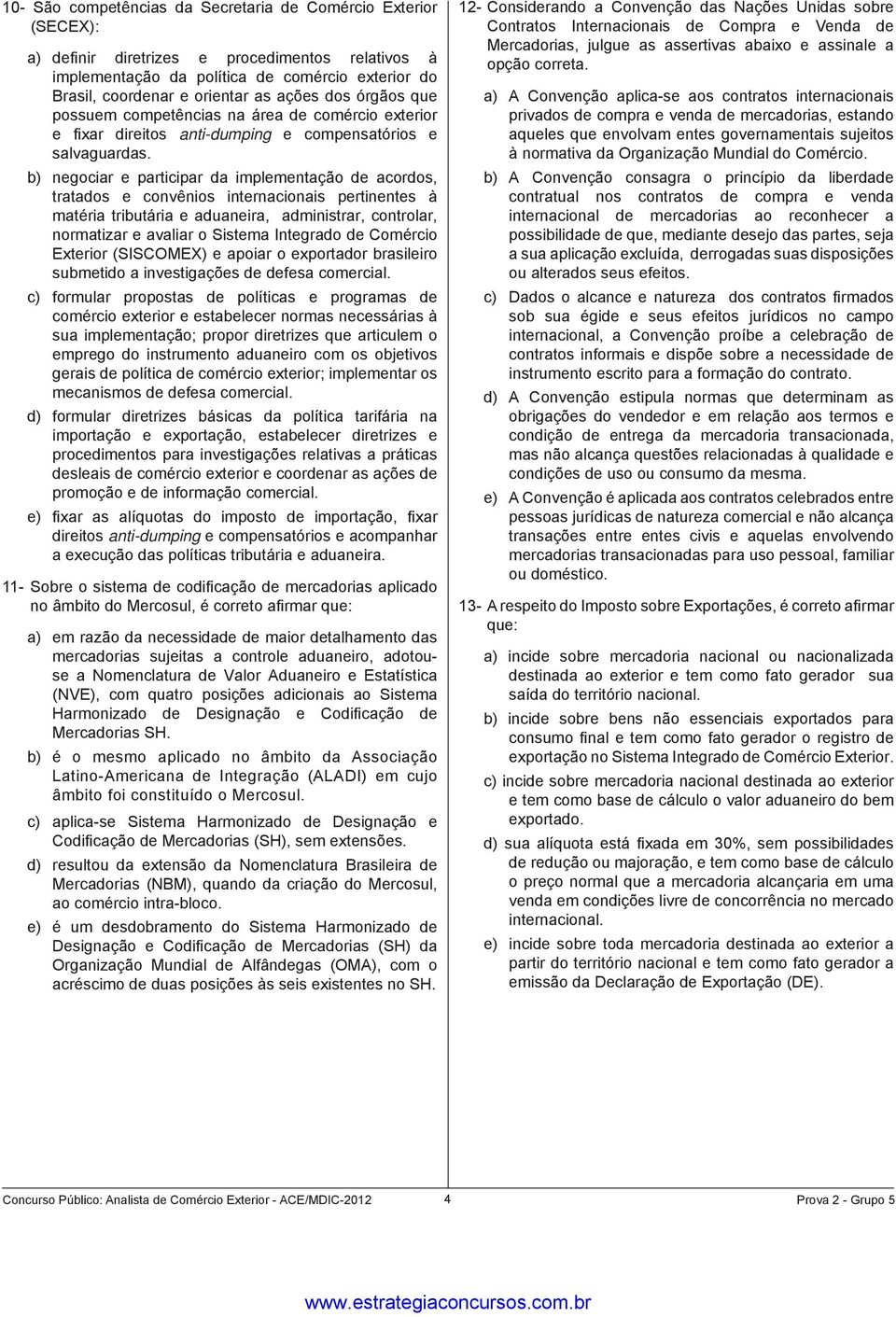 b) negociar e participar da implementação de acordos, tratados e convênios internacionais pertinentes à matéria tributária e aduaneira, administrar, controlar, normatizar e avaliar o Sistema