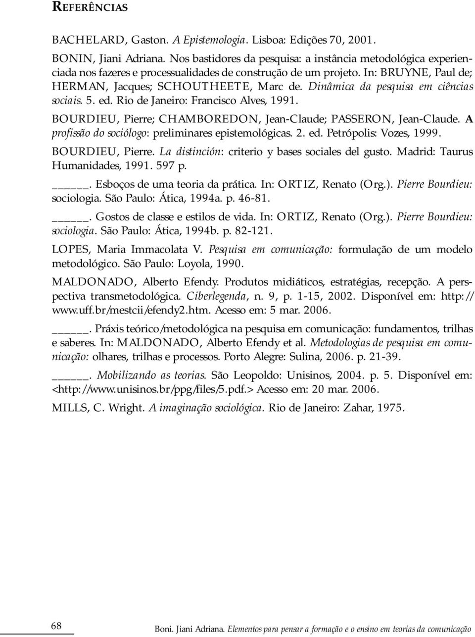 Dinâmica da pesquisa em ciências sociais. 5. ed. Rio de Janeiro: Francisco Alves, 1991. BOURDIEU, Pierre; CHAMBOREDON, Jean-Claude; PASSERON, Jean-Claude.