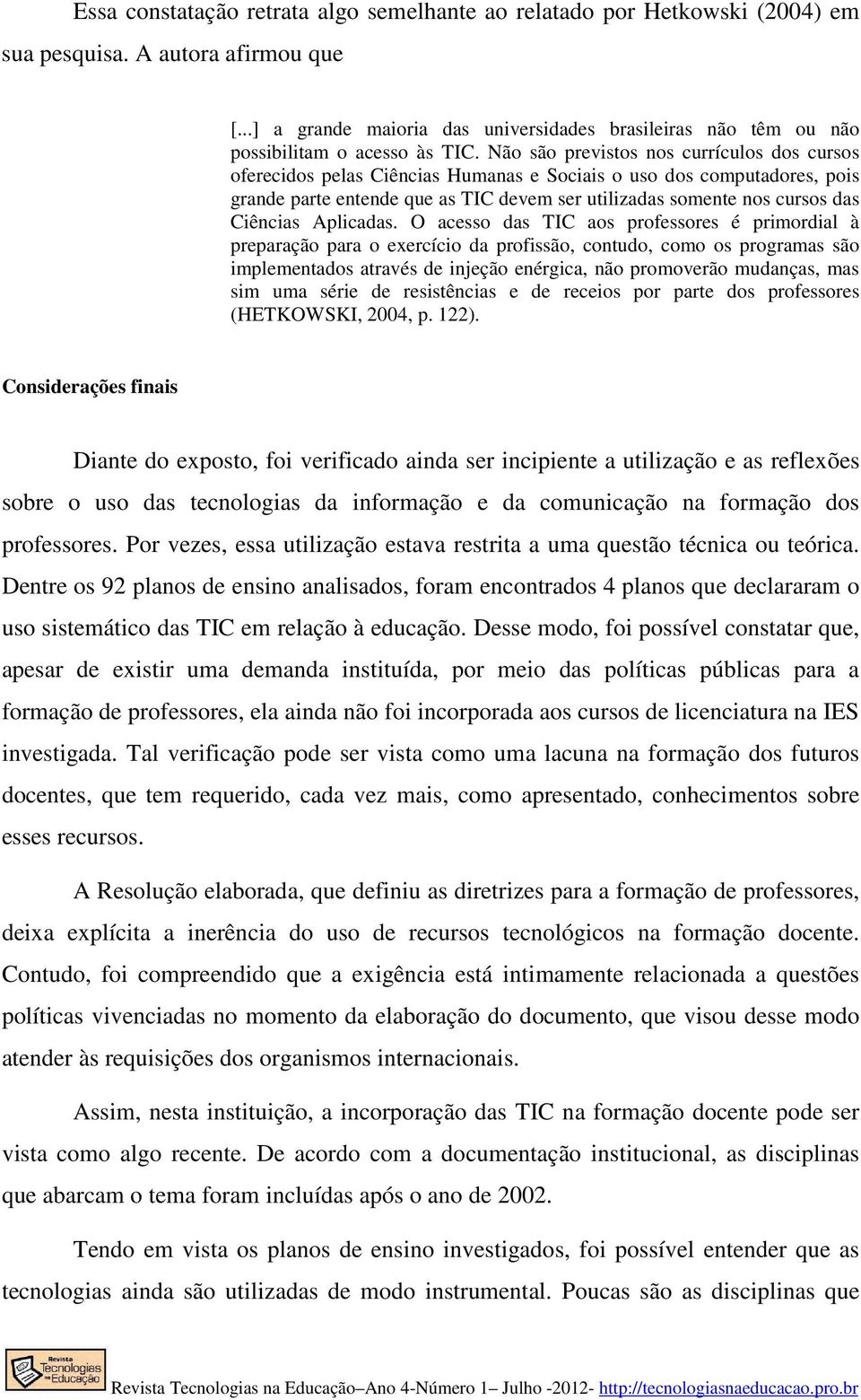 Não são previstos nos currículos dos cursos oferecidos pelas Ciências Humanas e Sociais o uso dos computadores, pois grande parte entende que as TIC devem ser utilizadas somente nos cursos das