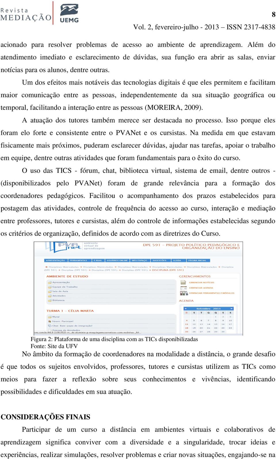 Um dos efeitos mais notáveis das tecnologias digitais é que eles permitem e facilitam maior comunicação entre as pessoas, independentemente da sua situação geográfica ou temporal, facilitando a