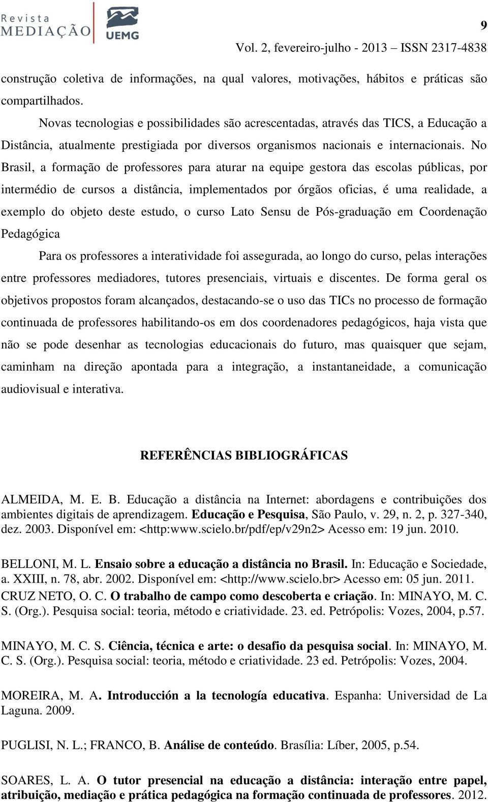 No Brasil, a formação de professores para aturar na equipe gestora das escolas públicas, por intermédio de cursos a distância, implementados por órgãos oficias, é uma realidade, a exemplo do objeto