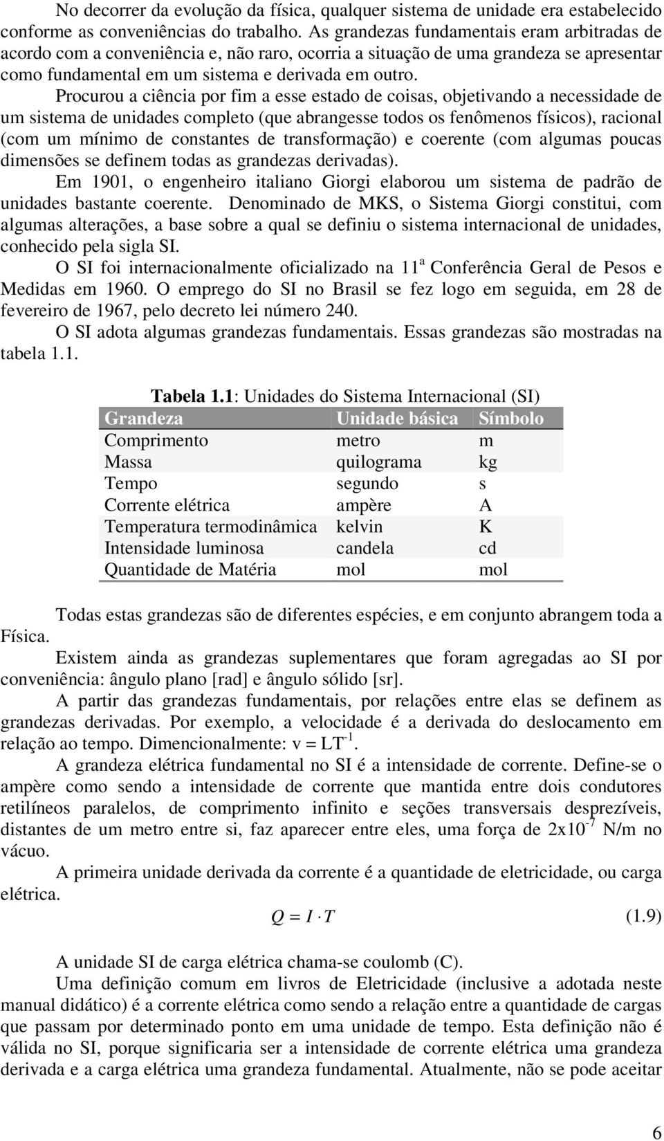 Procurou a ciência por fim a esse estado de coisas, objetivando a necessidade de um sistema de unidades completo (que abrangesse todos os fenômenos físicos), racional (com um mínimo de constantes de