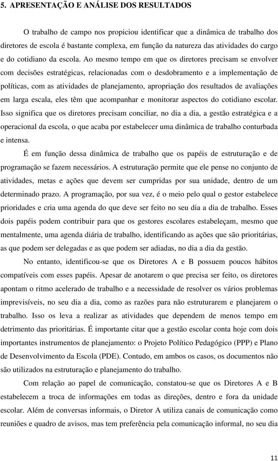 Ao mesmo tempo em que os diretores precisam se envolver com decisões estratégicas, relacionadas com o desdobramento e a implementação de políticas, com as atividades de planejamento, apropriação dos