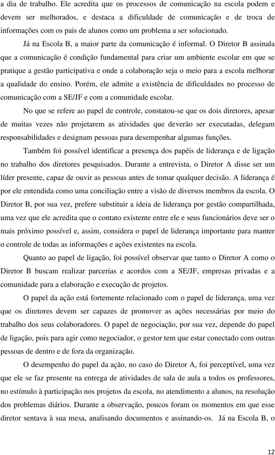 solucionado. Já na Escola B, a maior parte da comunicação é informal.