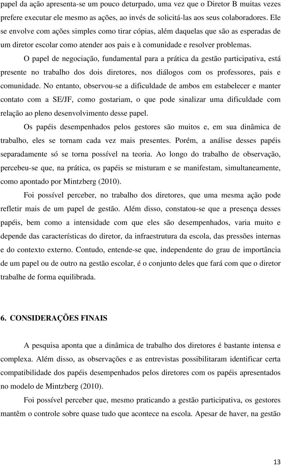 O papel de negociação, fundamental para a prática da gestão participativa, está presente no trabalho dos dois diretores, nos diálogos com os professores, pais e comunidade.