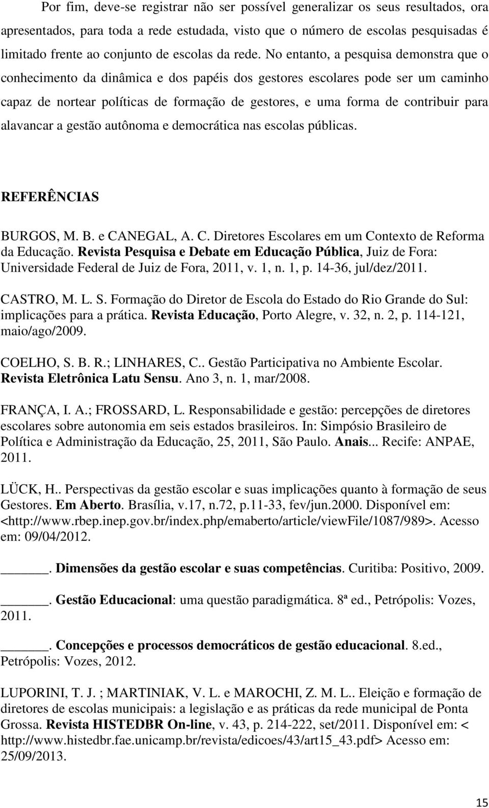 No entanto, a pesquisa demonstra que o conhecimento da dinâmica e dos papéis dos gestores escolares pode ser um caminho capaz de nortear políticas de formação de gestores, e uma forma de contribuir