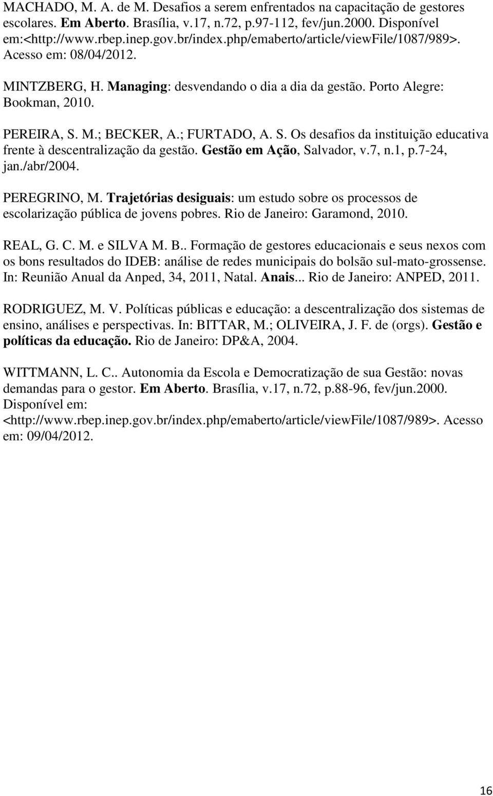 M.; BECKER, A.; FURTADO, A. S. Os desafios da instituição educativa frente à descentralização da gestão. Gestão em Ação, Salvador, v.7, n.1, p.7-24, jan./abr/2004. PEREGRINO, M.