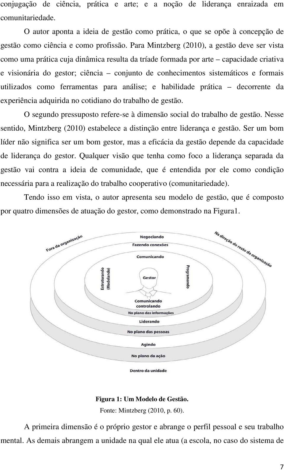 Para Mintzberg (2010), a gestão deve ser vista como uma prática cuja dinâmica resulta da tríade formada por arte capacidade criativa e visionária do gestor; ciência conjunto de conhecimentos