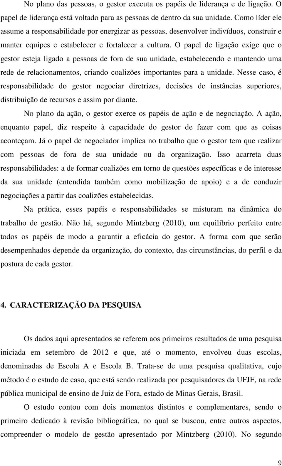 O papel de ligação exige que o gestor esteja ligado a pessoas de fora de sua unidade, estabelecendo e mantendo uma rede de relacionamentos, criando coalizões importantes para a unidade.