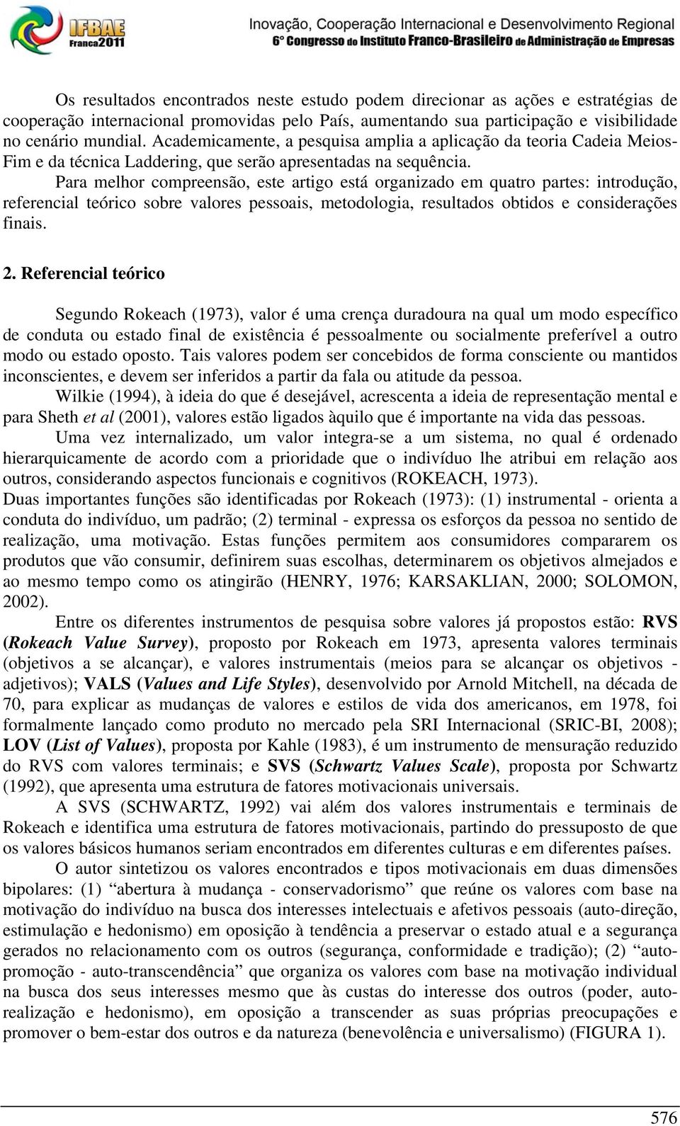 Para melhor compreensão, este artigo está organizado em quatro partes: introdução, referencial teórico sobre valores pessoais, metodologia, resultados obtidos e considerações finais. 2.