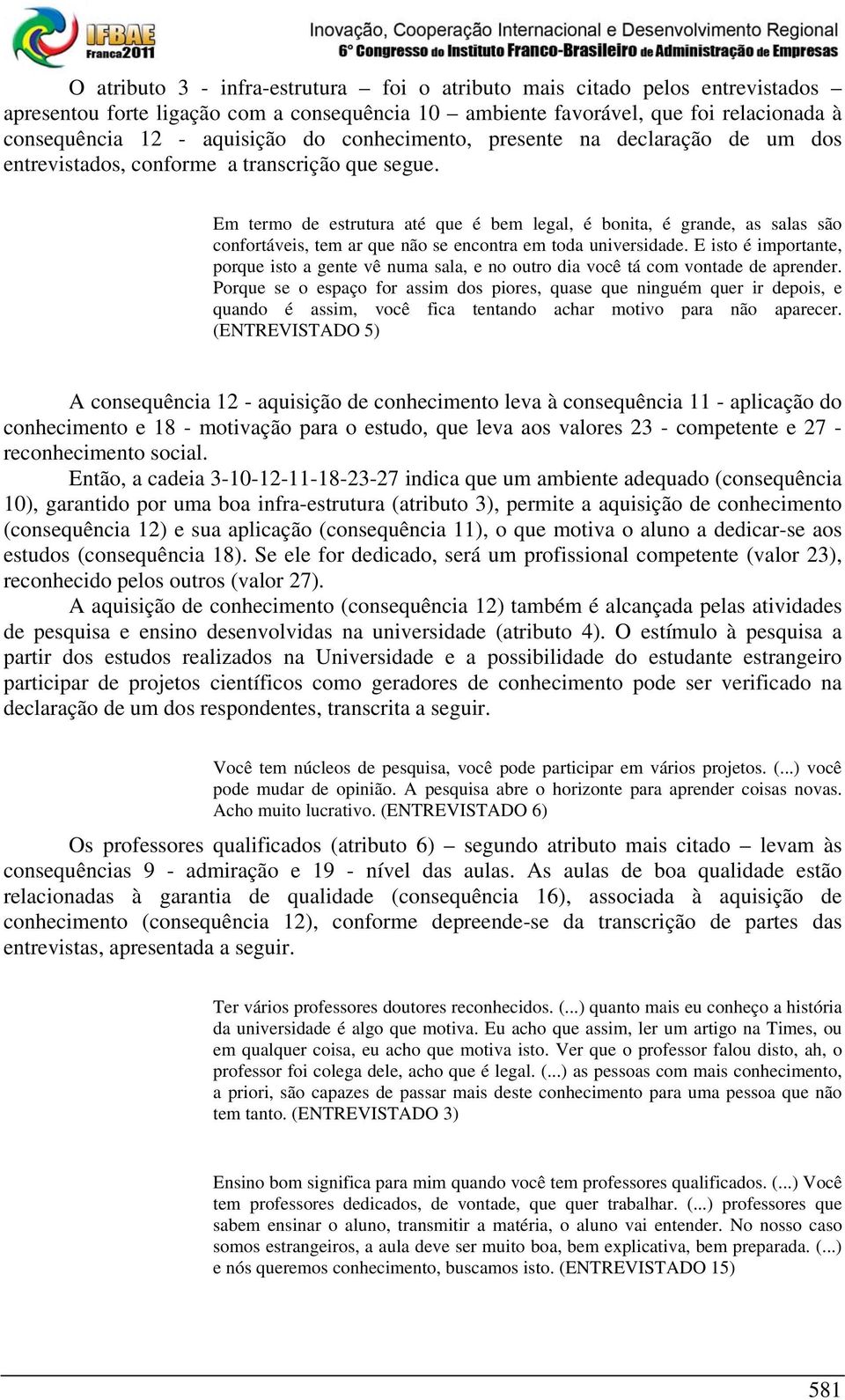 Em termo de estrutura até que é bem legal, é bonita, é grande, as salas são confortáveis, tem ar que não se encontra em toda universidade.