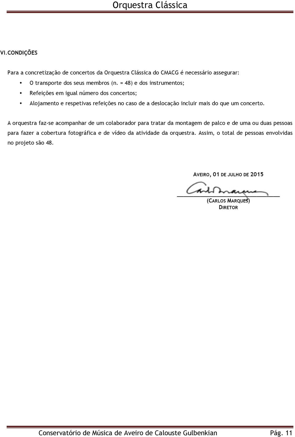 A orquestra faz-se acompanhar de um colaborador para tratar da montagem de palco e de uma ou duas pessoas para fazer a cobertura fotográfica e de vídeo da