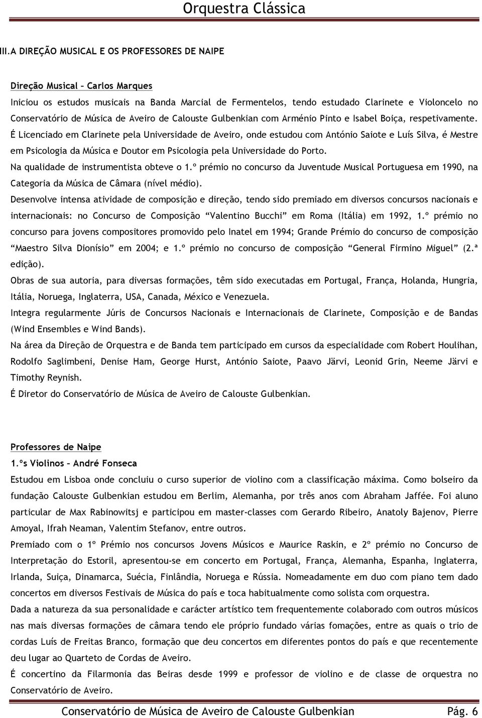 É Licenciado em Clarinete pela Universidade de Aveiro, onde estudou com António Saiote e Luís Silva, é Mestre em Psicologia da Música e Doutor em Psicologia pela Universidade do Porto.