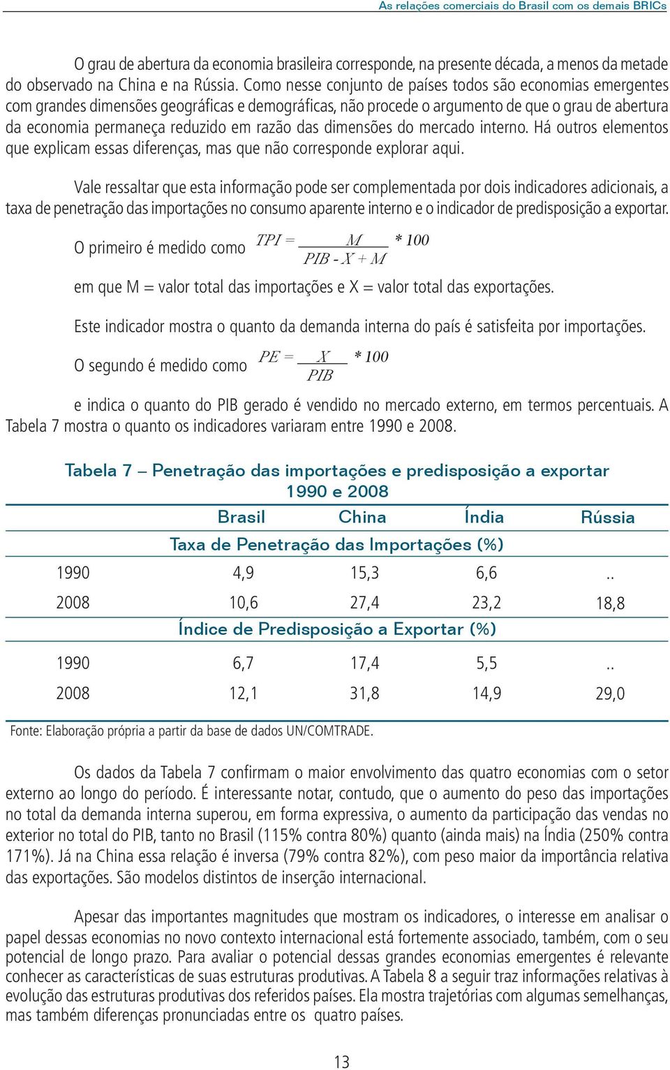 razão das dimensões do mercado interno. Há outros elementos que explicam essas diferenças, mas que não corresponde explorar aqui.