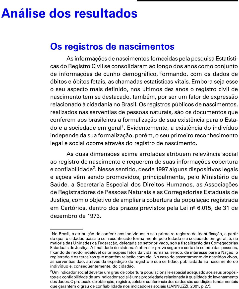 Embora seja esse o seu aspecto mais definido, nos últimos dez o registro civil de nascimento tem se destacado, também, por ser um fator de expressão relacionado à cidadania no Brasil.