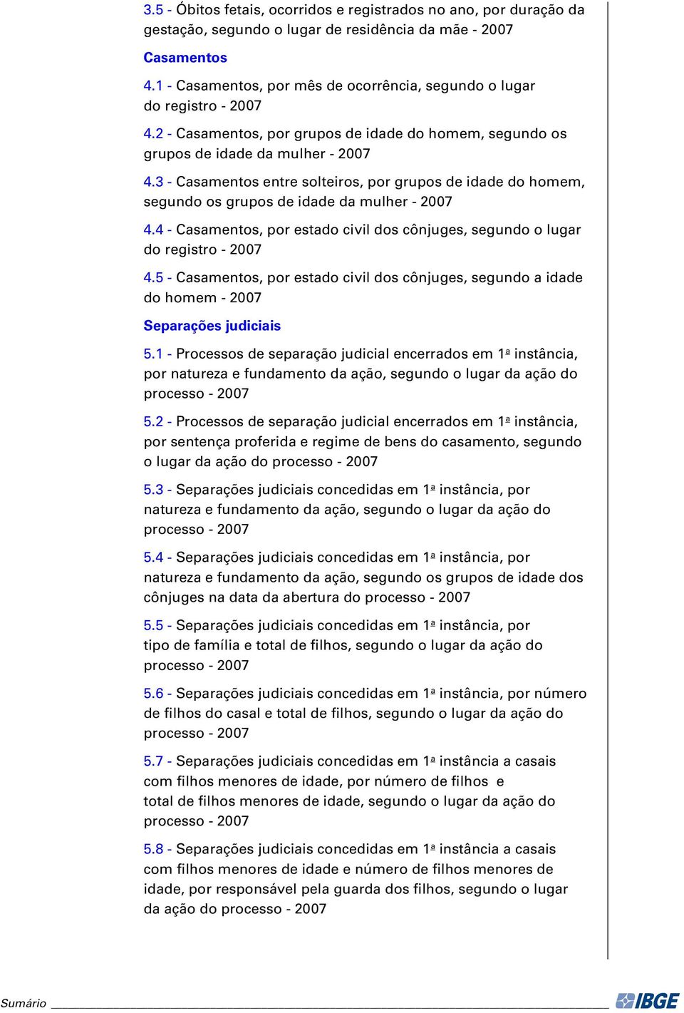 3 - Casamentos entre solteiros, por grupos de idade do homem, segundo os grupos de idade da mulher - 007 4.4 - Casamentos, por estado civil dos cônjuges, segundo o lugar do registro - 007 4.