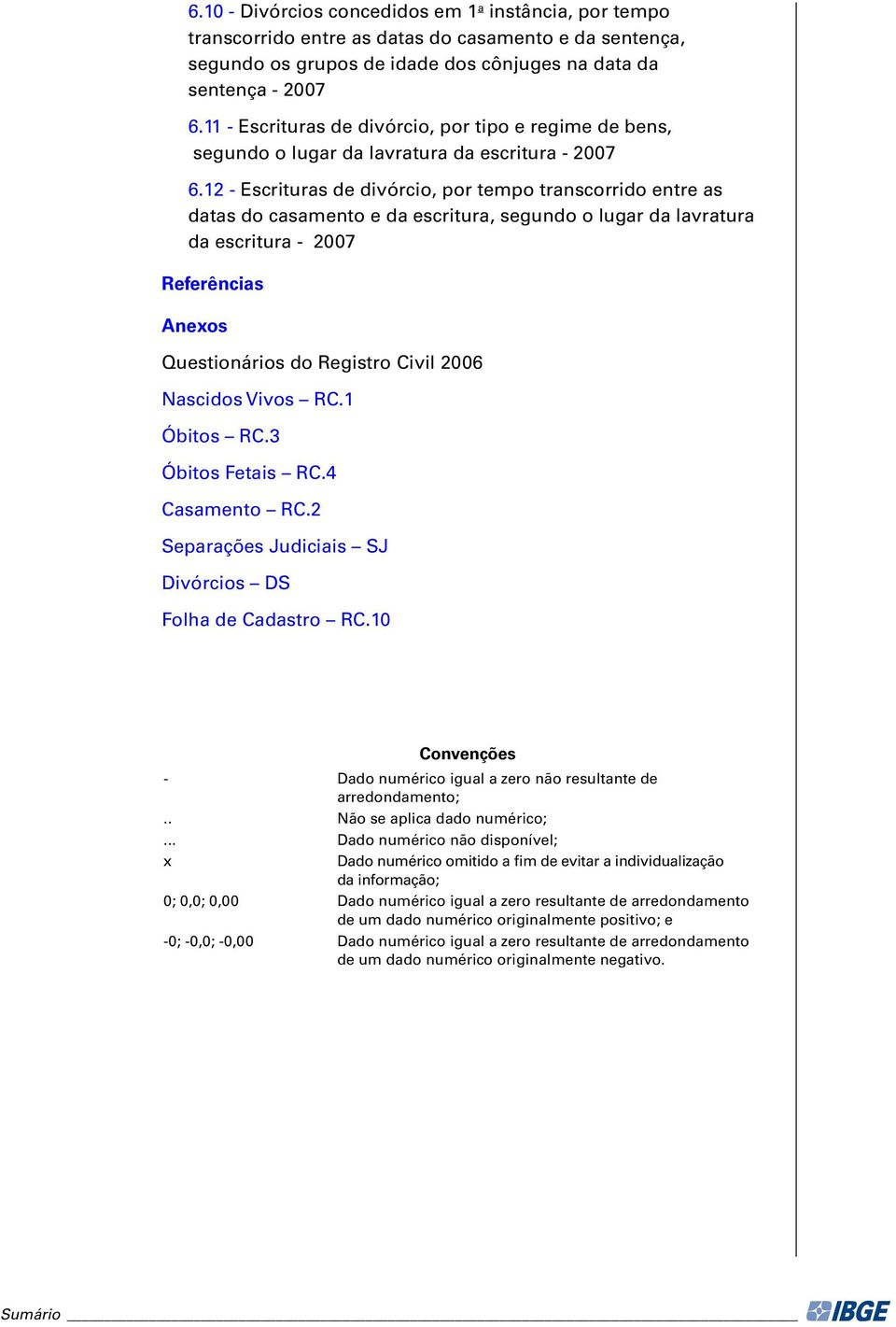 - Escrituras de divórcio, por tempo transcorrido entre as datas do casamento e da escritura, segundo o lugar da lavratura da escritura - 007 Referências Anexos Questionários do Registro Civil 006