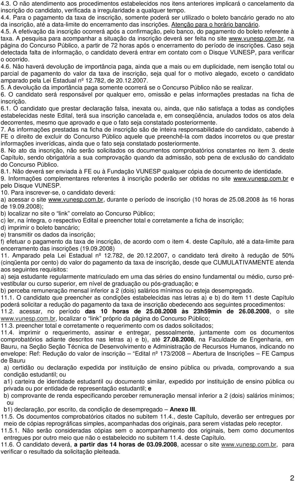 A pesquisa para acompanhar a situação da inscrição deverá ser feita no site www.vunesp.com.br, na página do Concurso Público, a partir de 72 horas após o encerramento do período de inscrições.