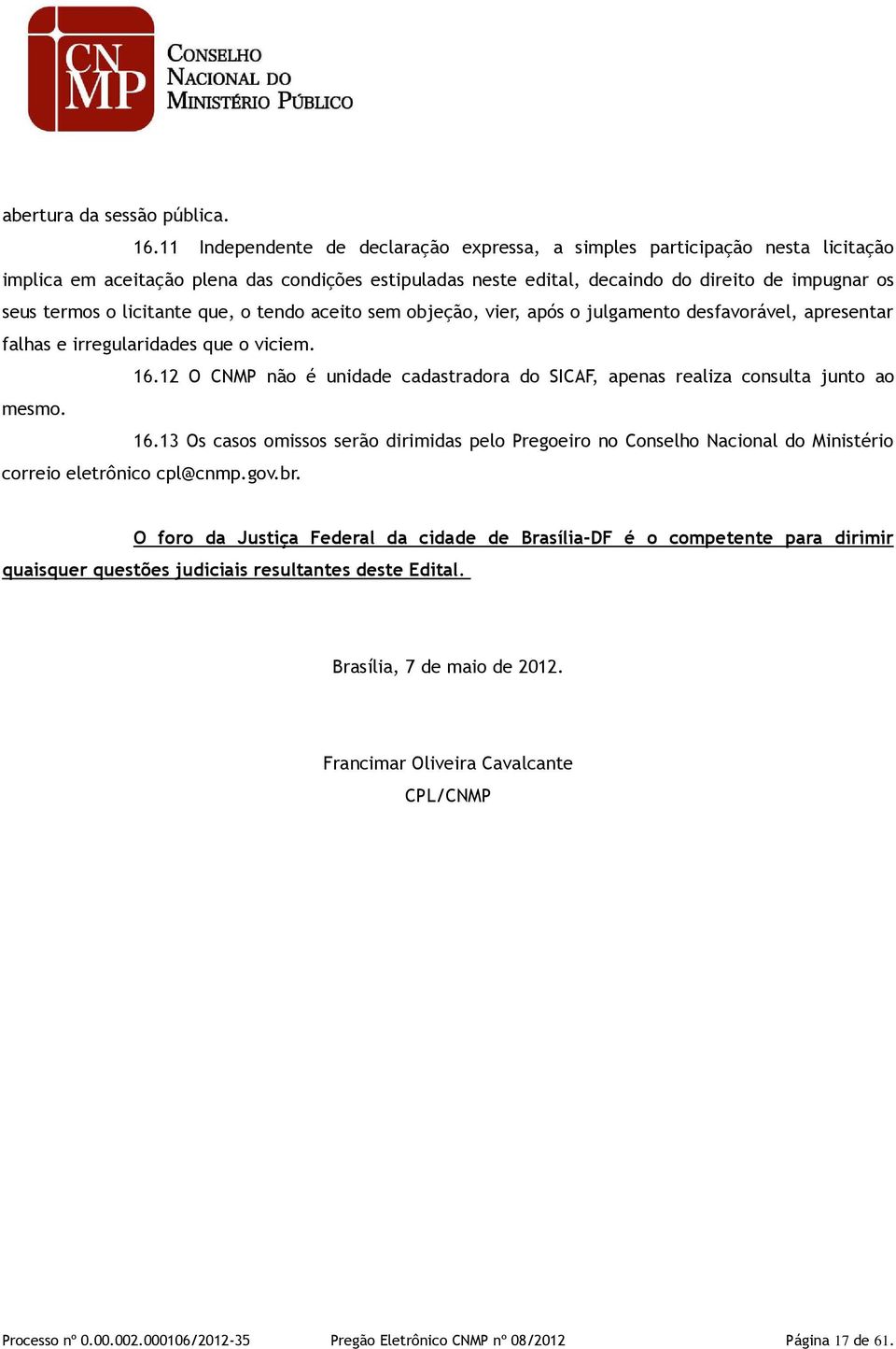 licitante que, o tendo aceito sem objeção, vier, após o julgamento desfavorável, apresentar falhas e irregularidades que o viciem. 16.