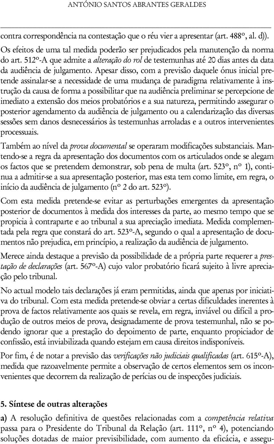 Apesar disso, com a previsão daquele ónus inicial pretende assinalar-se a necessidade de uma mudança de paradigma relativamente à instrução da causa de forma a possibilitar que na audiência