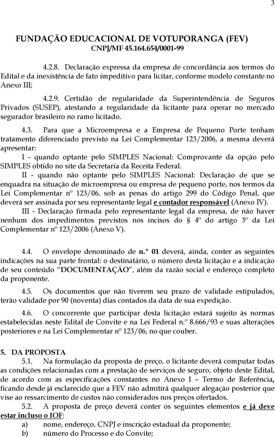 Para que a Microempresa e a Empresa de Pequeno Porte tenham tratamento diferenciado previsto na Lei Complementar 123/2006, a mesma deverá apresentar: I - quando optante pelo SIMPLES Nacional: