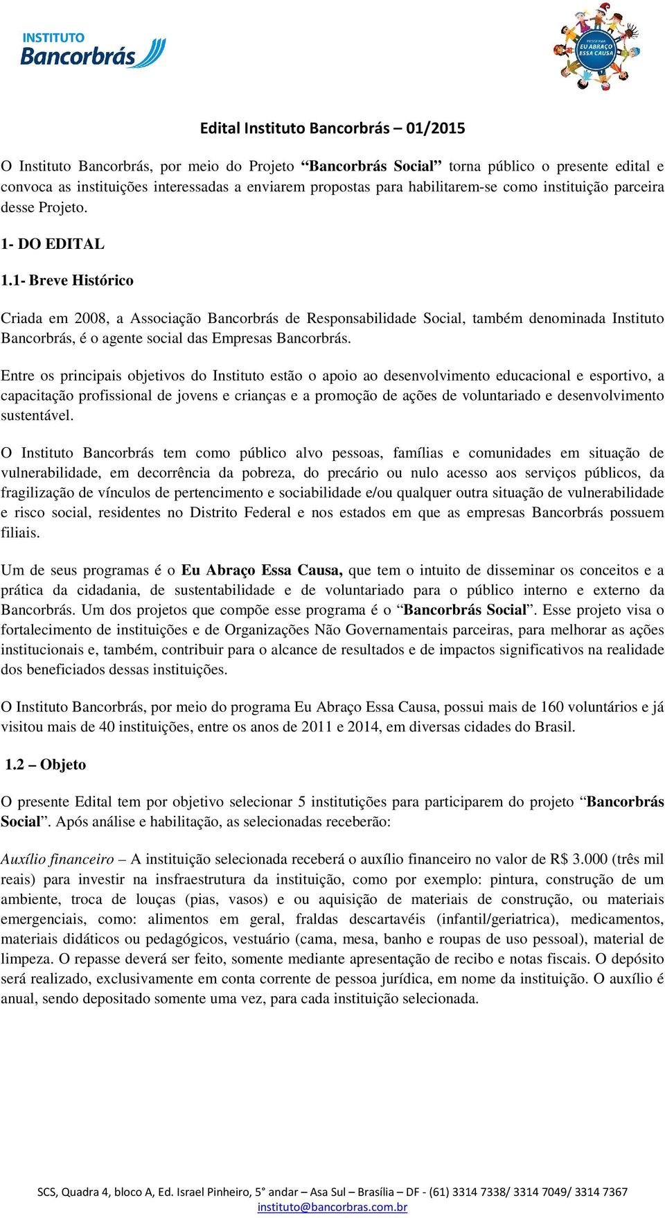 1- Breve Histórico Criada em 2008, a Associação Bancorbrás de Responsabilidade Social, também denominada Instituto Bancorbrás, é o agente social das Empresas Bancorbrás.