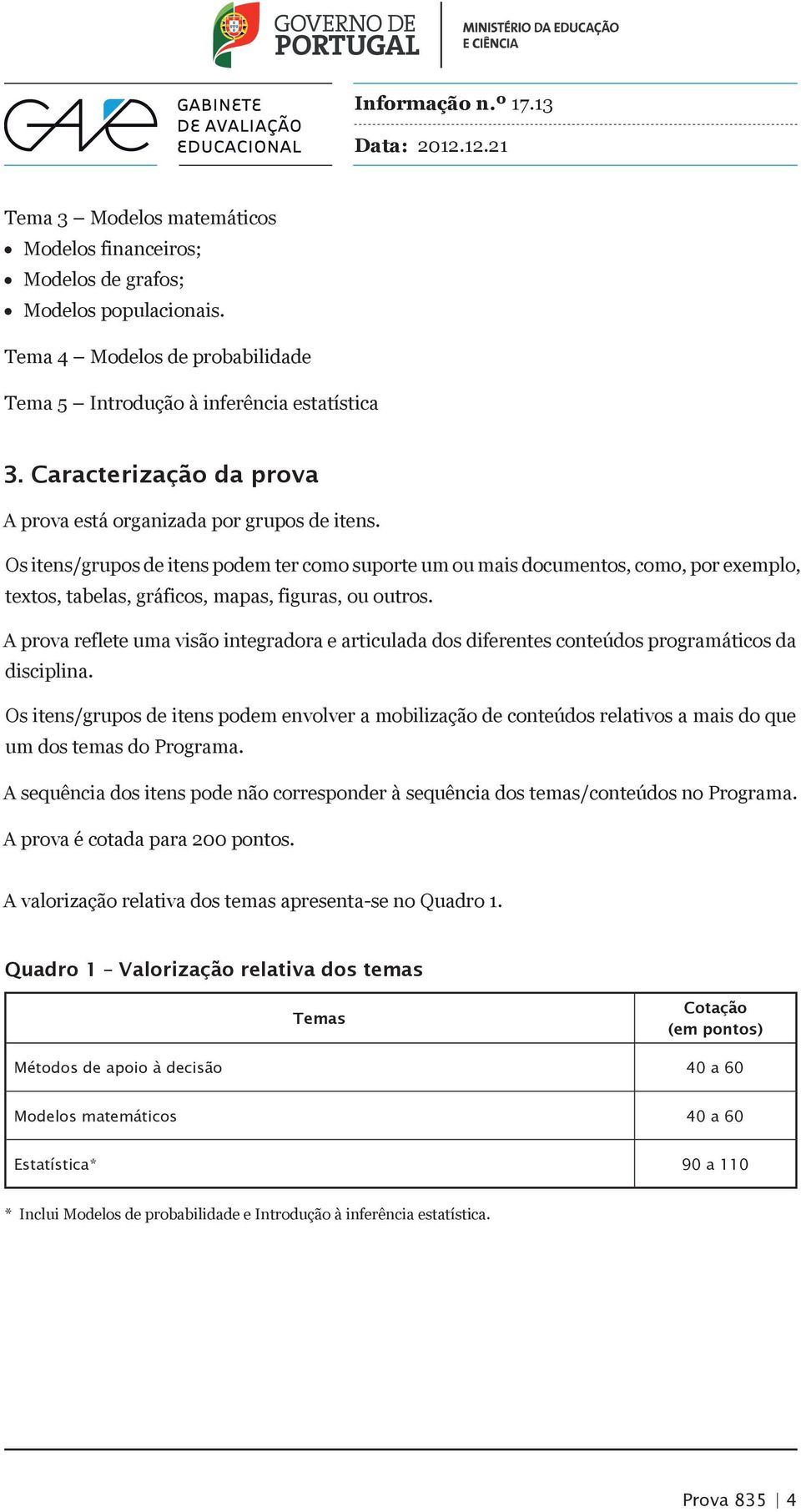 Os itens/grupos de itens podem ter como suporte um ou mais documentos, como, por exemplo, textos, tabelas, gráficos, mapas, figuras, ou outros.