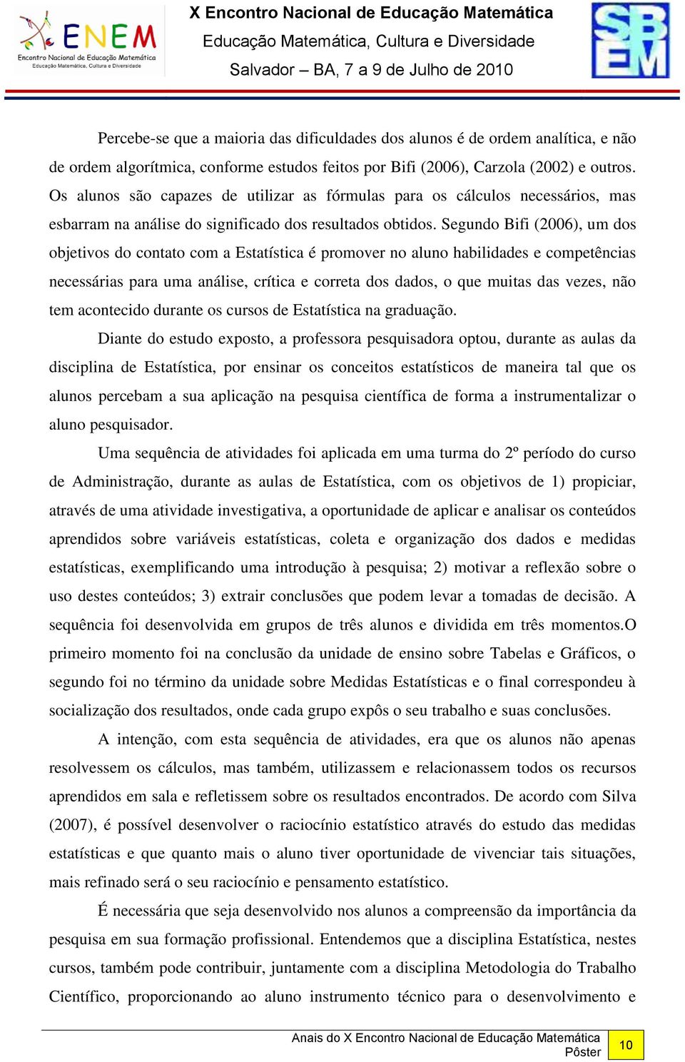 Segundo Bifi (2006), um dos objetivos do contato com a Estatística é promover no aluno habilidades e competências necessárias para uma análise, crítica e correta dos dados, o que muitas das vezes,