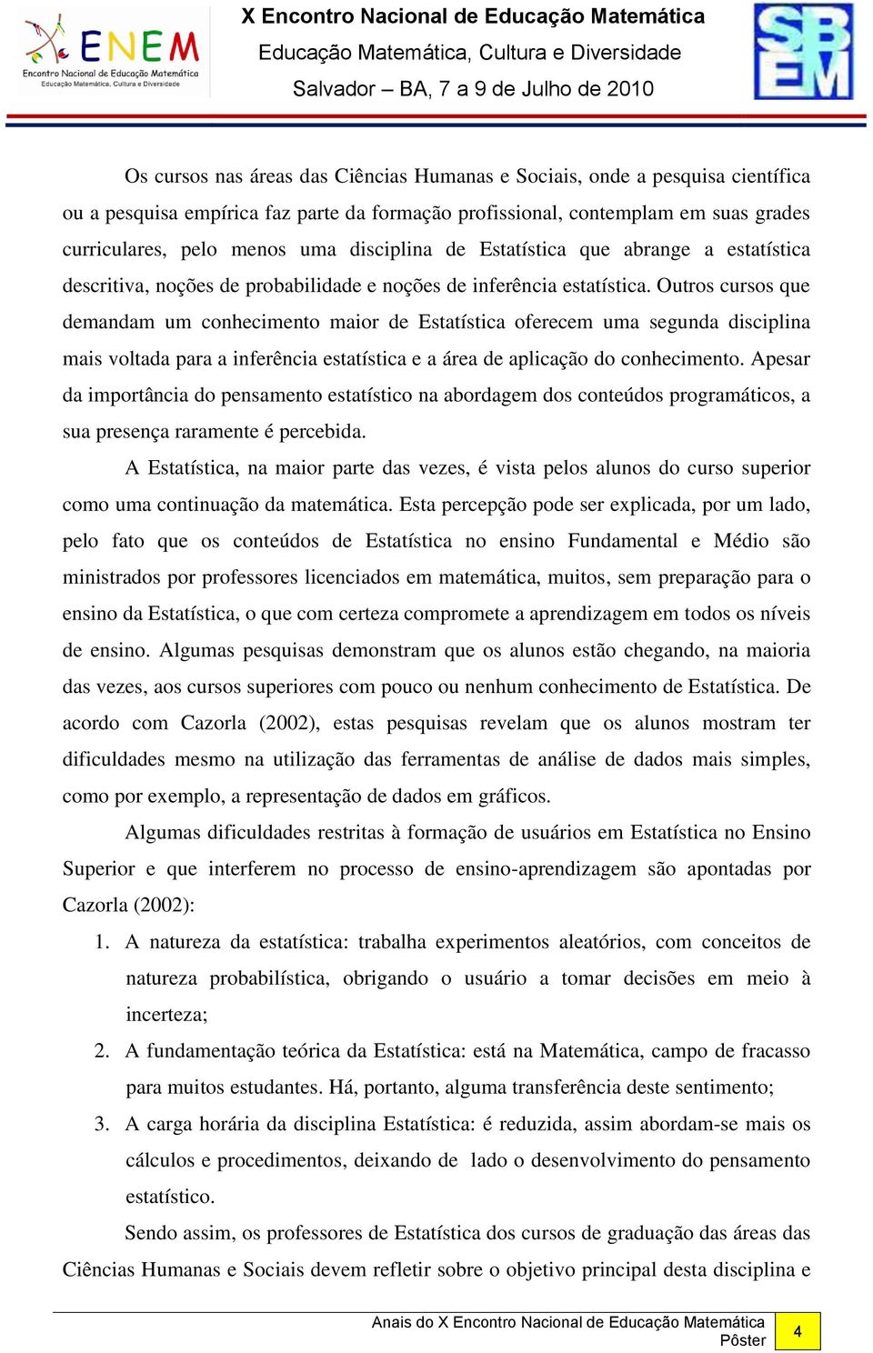 Outros cursos que demandam um conhecimento maior de Estatística oferecem uma segunda disciplina mais voltada para a inferência estatística e a área de aplicação do conhecimento.