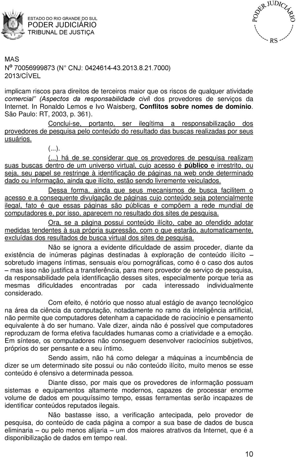 Conclui-se, portanto, ser ilegítima a responsabilização dos provedores de pesquisa pelo conteúdo do resultado das buscas realizadas por seus usuários. (.