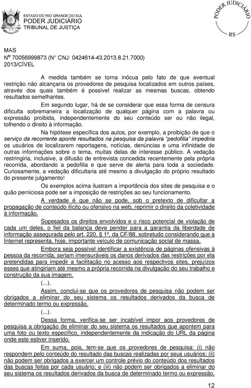 Em segundo lugar, há de se considerar que essa forma de censura dificulta sobremaneira a localização de qualquer página com a palavra ou expressão proibida, independentemente do seu conteúdo ser ou