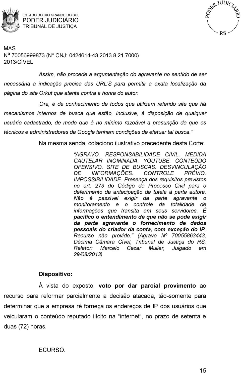 presunção de que os técnicos e administradores da Google tenham condições de efetuar tal busca. Na mesma senda, colaciono ilustrativo precedente desta Corte: AGRAVO. RESPONSABILIDADE CIVIL.