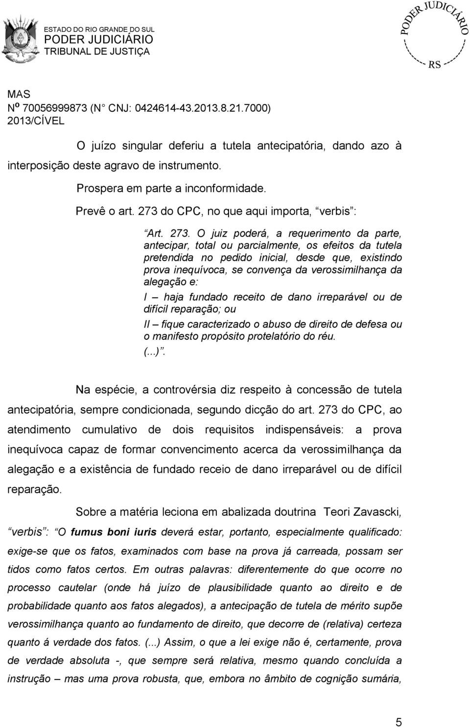 da alegação e: I haja fundado receito de dano irreparável ou de difícil reparação; ou II fique caracterizado o abuso de direito de defesa ou o manifesto propósito protelatório do réu. (...).