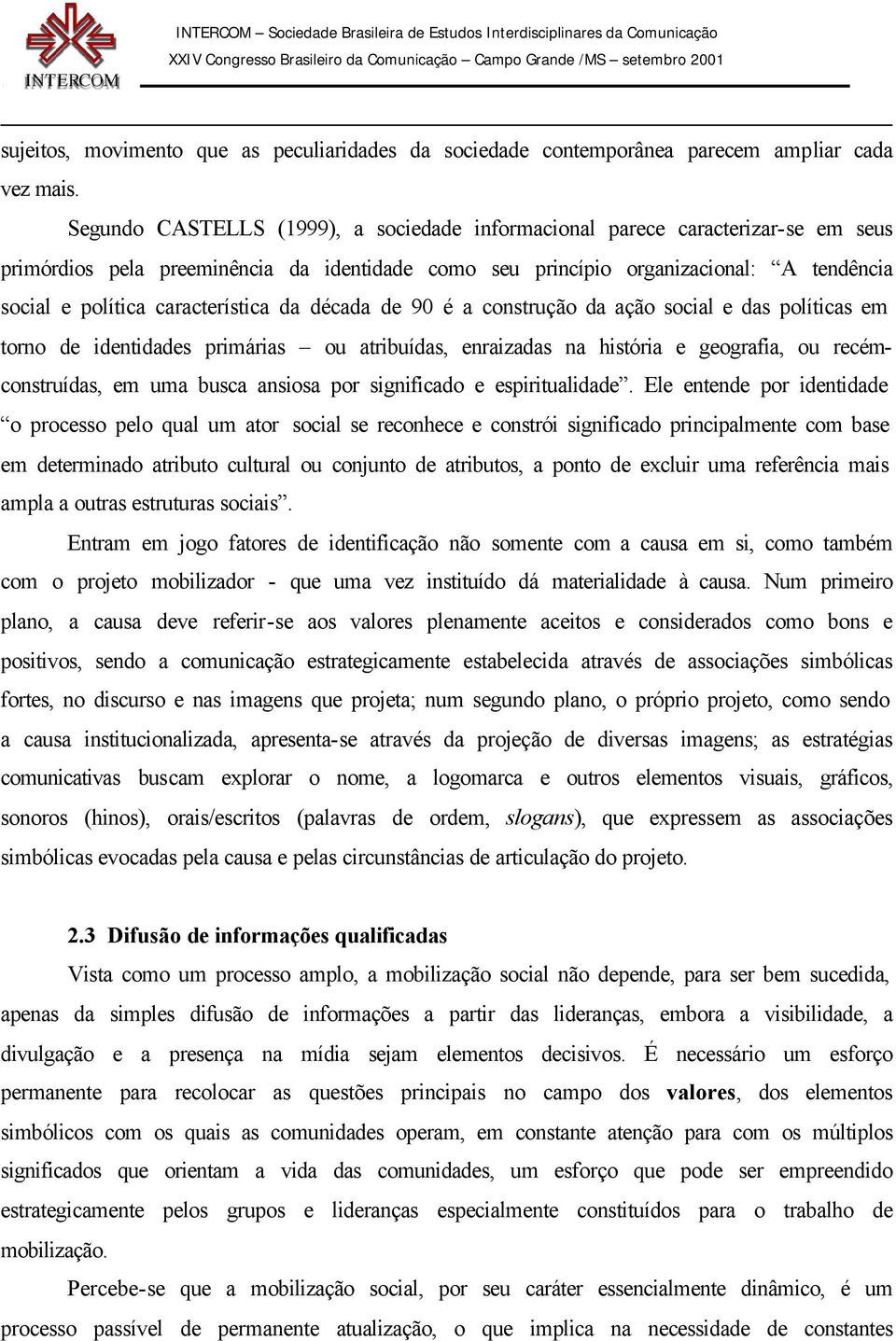 característica da década de 90 é a construção da ação social e das políticas em torno de identidades primárias ou atribuídas, enraizadas na história e geografia, ou recémconstruídas, em uma busca