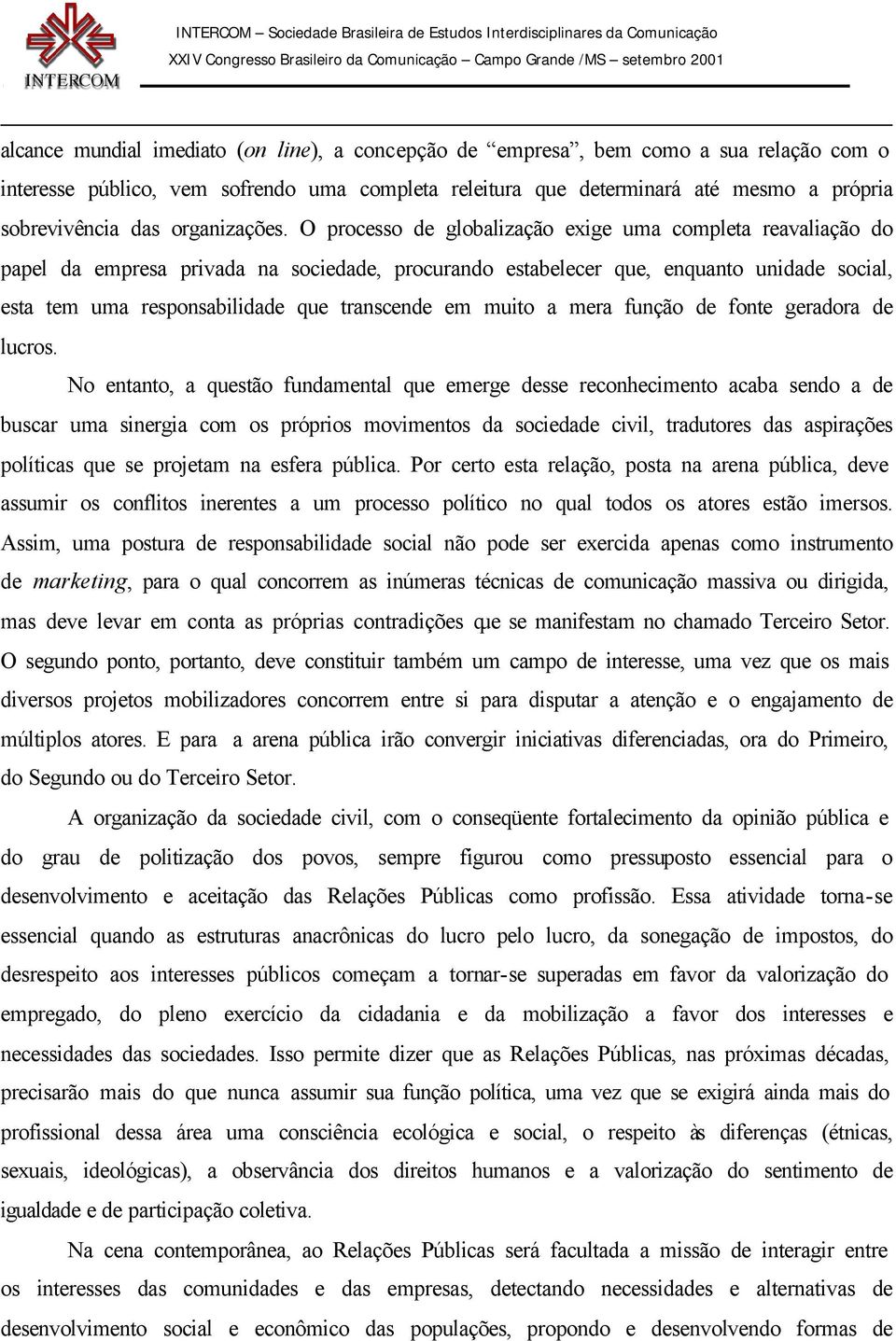 O processo de globalização exige uma completa reavaliação do papel da empresa privada na sociedade, procurando estabelecer que, enquanto unidade social, esta tem uma responsabilidade que transcende