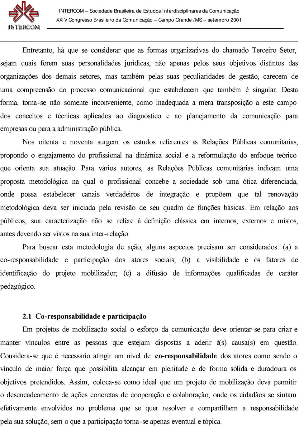 Desta forma, torna-se não somente inconveniente, como inadequada a mera transposição a este campo dos conceitos e técnicas aplicados ao diagnóstico e ao planejamento da comunicação para empresas ou