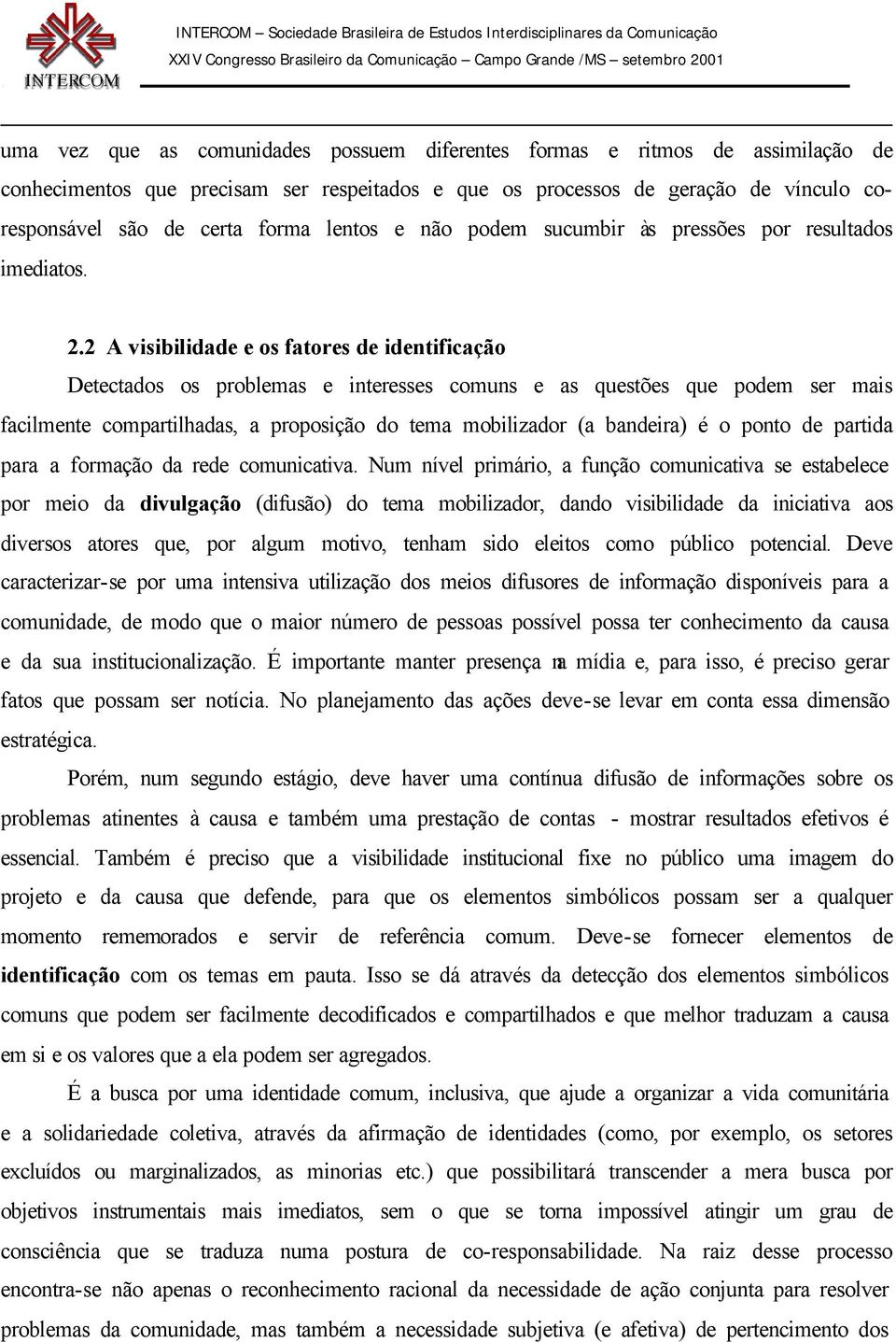 2 A visibilidade e os fatores de identificação Detectados os problemas e interesses comuns e as questões que podem ser mais facilmente compartilhadas, a proposição do tema mobilizador (a bandeira) é