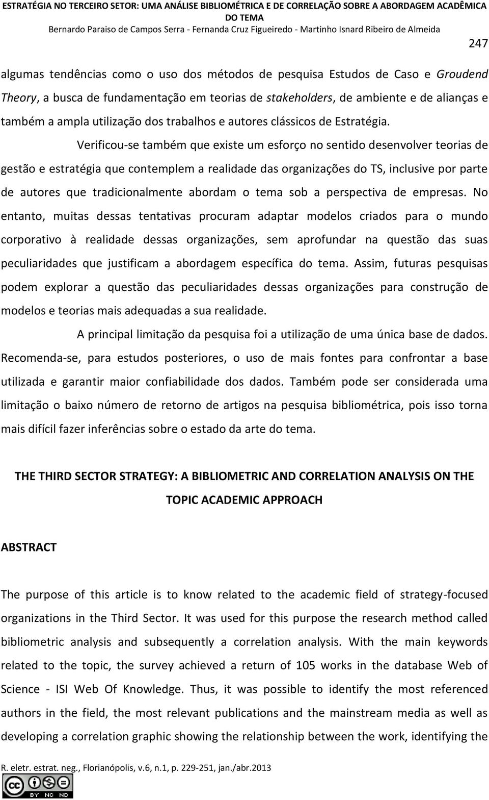 Verificou-se também que existe um esforço no sentido desenvolver teorias de gestão e estratégia que contemplem a realidade das organizações do TS, inclusive por parte de autores que tradicionalmente