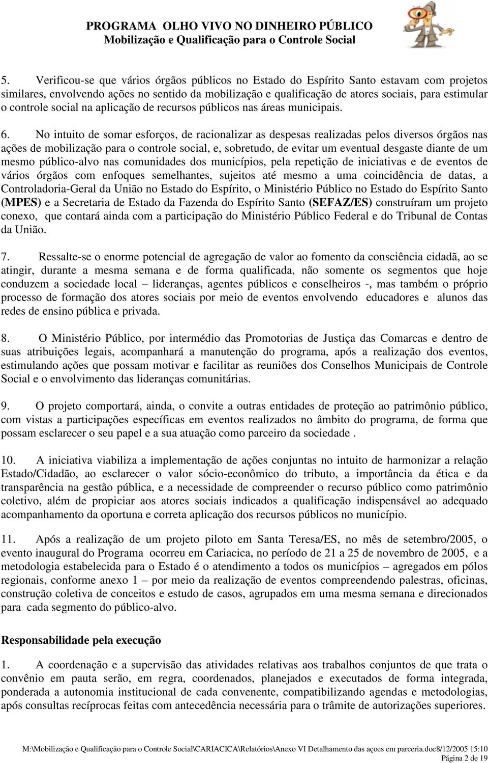 No intuito de somar esforços, de racionalizar as despesas realizadas pelos diversos órgãos nas ações de mobilização para o controle social, e, sobretudo, de evitar um eventual desgaste diante de um