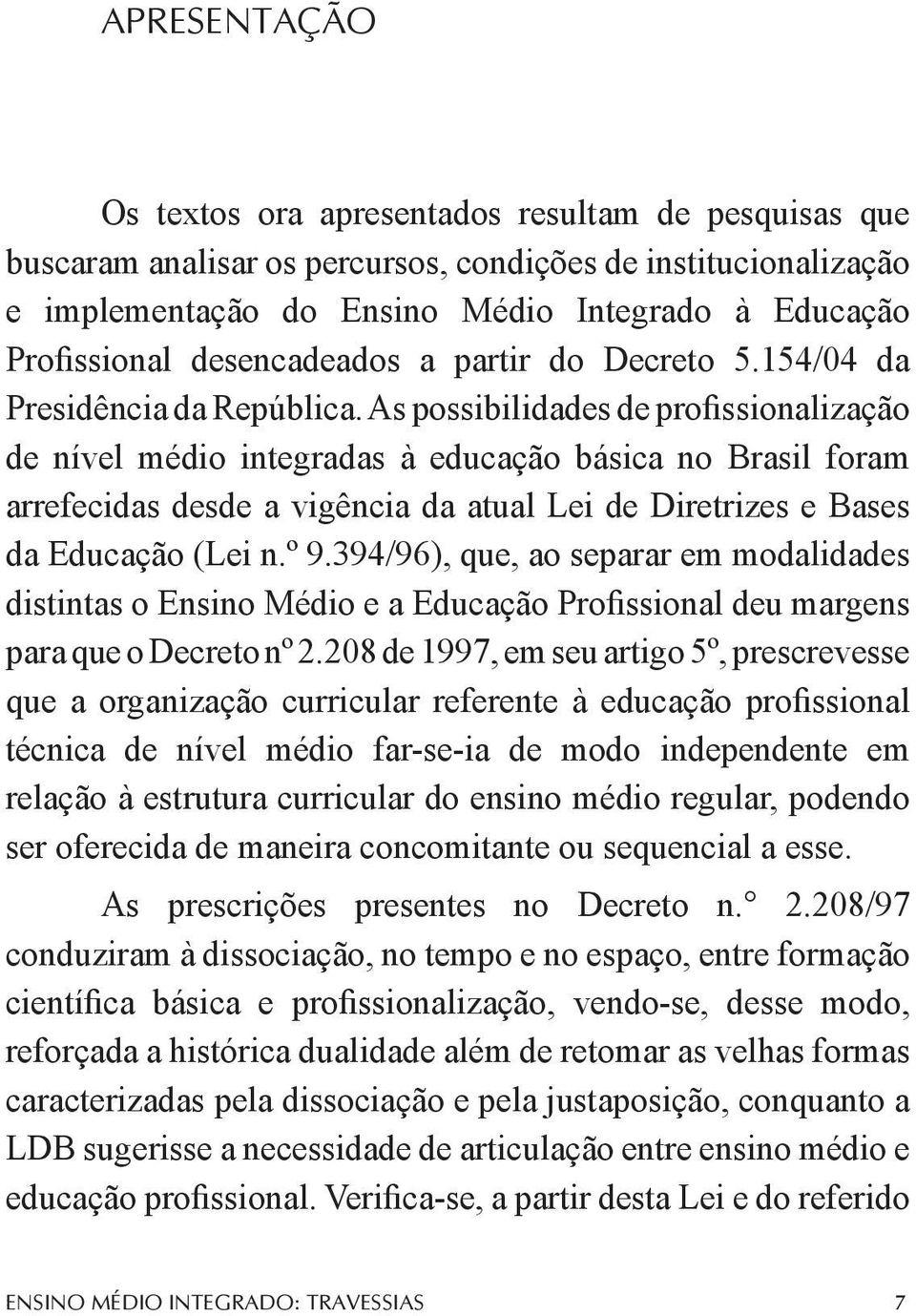 As possibilidades de profissionalização de nível médio integradas à educação básica no Brasil foram arrefecidas desde a vigência da atual Lei de Diretrizes e Bases da Educação (Lei n.º 9.